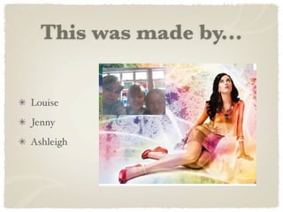 This was made by...


Louise
Jenny
Ashleigh
 