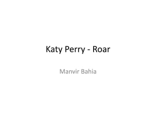 Katy Perry - Roar
Manvir Bahia
 