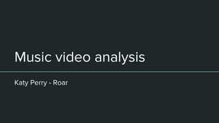 Music video analysis
Katy Perry - Roar
 