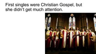 First singles were Christian Gospel, but
she didn’t get much attention.
 