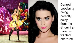 Gained
popularity
being
herself,
away
from the
singer her
parents
wanted
her to be.
 