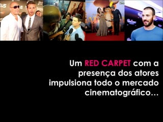 Um RED CARPET com a
       presença dos atores
impulsiona todo o mercado
         cinematográfico…
 