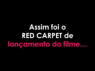 Assim foi o
    RED CARPET de
lançamento do filme…
 