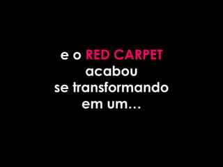 e o RED CARPET
     acabou
se transformando
     em um…
 