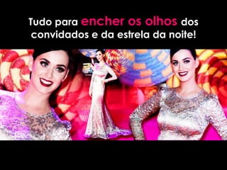 Tudo para encher os olhos dos
 convidados e da estrela da noite!
 