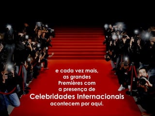 e cada vez mais,
          as grandes
        Premières com
        a presença de
Celebridades Internacionais
     acontecem por aqui.
 
