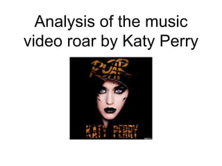 Analysis of the music
video roar by Katy Perry
 
