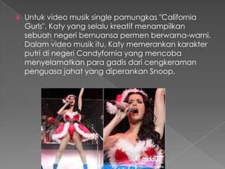    Untuk video musik single pamungkas "California
    Gurls", Katy yang selalu kreatif menampilkan
    sebuah negeri bernuansa permen berwarna-warni.
    Dalam video musik itu, Katy memerankan karakter
    putri di negeri Candyfornia yang mencoba
    menyelamatkan para gadis dari cengkeraman
    penguasa jahat yang diperankan Snoop.
 