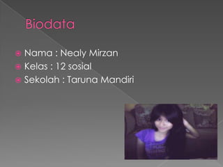  Nama : Nealy Mirzan
 Kelas : 12 sosial
 Sekolah : Taruna Mandiri
 