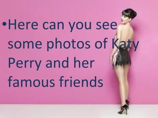 Here can you see some photos of Katy Perry and her famous friends 