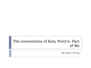 The conventions of Katy Perry’s- Part
of Me
By Katie Dring

 