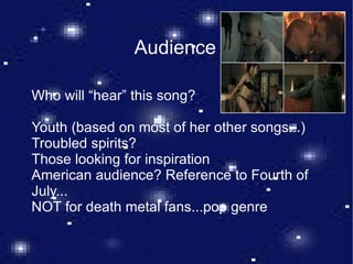 Audience Who will “hear” this song? Youth (based on most of her other songs...) Troubled spirits? Those looking for inspiration American audience? Reference to Fourth of July... NOT for death metal fans...pop genre 