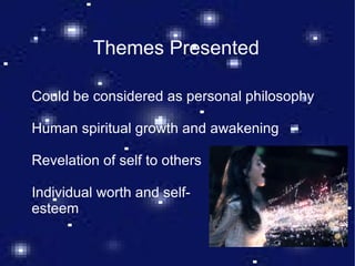 Themes Presented Could be considered as personal philosophy Human spiritual growth and awakening Revelation of self to others Individual worth and self- esteem 