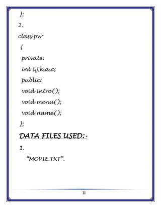 11
};
2.
class pvr
{
private:
int i,j,k,a,c;
public:
void intro();
void menu();
void name();
};
DATA FILES USED:-
1.
“MOVIE.TXT”.
 