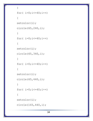 34
}
for( i=0;i<=40;i++)
{
setcolor(i);
circle(65,240,i);
}
for( i=0;i<=40;i++)
{
setcolor(i);
circle(65,340,i);
}
for( i=0;i<=40;i++)
{
setcolor(i);
circle(65,440,i);
}
for( i=0;i<=40;i++)
{
setcolor(i);
circle(165,440,i);
 