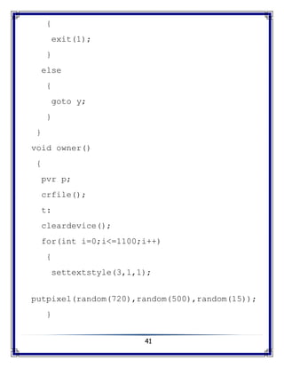 41
{
exit(1);
}
else
{
goto y;
}
}
void owner()
{
pvr p;
crfile();
t:
cleardevice();
for(int i=0;i<=1100;i++)
{
settextstyle(3,1,1);
putpixel(random(720),random(500),random(15));
}
 