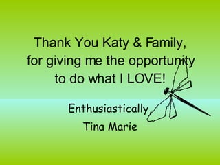Thank You Katy & Family,  for giving me the opportunity  to do what I LOVE! Enthusiastically, Tina Marie 