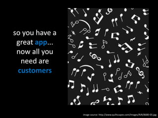 so you have a great app...now all you need are customers image source: http://www.quiltscapes.com/Images/RJR/8680-05.jpg 