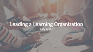 Leading a Learning Organization
Katy Tynan
 