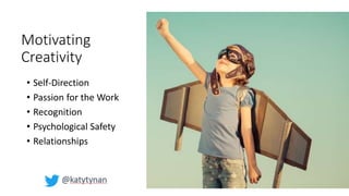 Motivating
Creativity
• Self-Direction
• Passion for the Work
• Recognition
• Psychological Safety
• Relationships
 