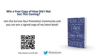 Win a Free Copy of How Did I Not
See This Coming?
http://eepurl.com/df_0Xn
Join the Survive Your Promotion Community and
you can win a signed copy of my latest book!
 