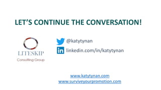 LET’S CONTINUE THE CONVERSATION!
@katytynan
linkedin.com/in/katytynan
www.katytynan.com
www.surviveyourpromotion.com
 
