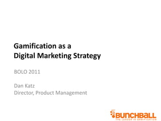 Gamification as a Digital Marketing Strategy BOLO 2011 Dan Katz Director, Product Management 