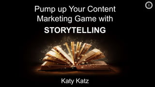 Pump up Your Content
Marketing Game with
STORYTELLING
Katy Katz
 