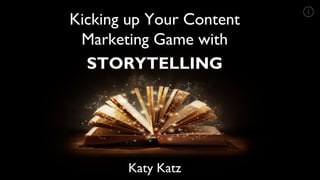 Kicking up Your Content
Marketing Game with
STORYTELLING
Katy Katz
 