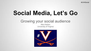 #UVASocial

Social Media, Let’s Go
Growing your social audience
Alex Katzen
University of Virginia

 