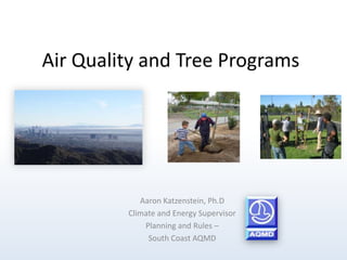 Air Quality and Tree Programs
Aaron Katzenstein, Ph.D
Climate and Energy Supervisor
Planning and Rules –
South Coast AQMD
 