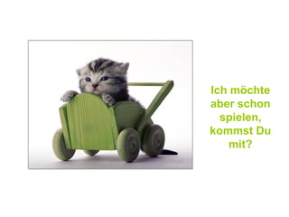 Ich möchte aber schon spielen, kommst Du mit? 
