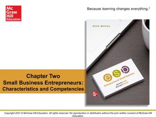 Because learning changes everything.®
Chapter Two
Small Business Entrepreneurs:
Characteristics and Competencies
Copyright 2021 © McGraw-Hill Education. All rights reserved. No reproduction or distribution without the prior written consent of McGraw-Hill
Education.
 