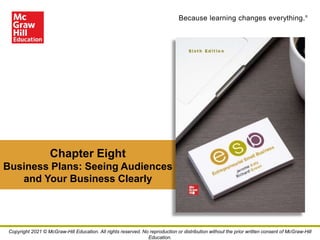 Because learning changes everything.®
Chapter Eight
Business Plans: Seeing Audiences
and Your Business Clearly
Copyright 2021 © McGraw-Hill Education. All rights reserved. No reproduction or distribution without the prior written consent of McGraw-Hill
Education.
 