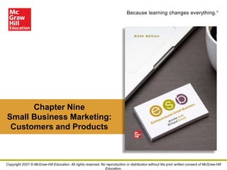 Because learning changes everything.®
Chapter Nine
Small Business Marketing:
Customers and Products
Copyright 2021 © McGraw-Hill Education. All rights reserved. No reproduction or distribution without the prior written consent of McGraw-Hill
Education.
 