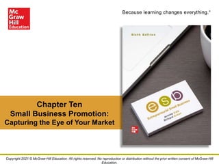 Because learning changes everything.®
Chapter Ten
Small Business Promotion:
Capturing the Eye of Your Market
Copyright 2021 © McGraw-Hill Education. All rights reserved. No reproduction or distribution without the prior written consent of McGraw-Hill
Education.
 
