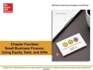Because learning changes everything.®
Chapter Fourteen
Small Business Finance:
Using Equity, Debt, and Gifts
Copyright 2021 © McGraw-Hill Education. All rights reserved. No reproduction or distribution without the prior written consent of McGraw-Hill
Education.
 