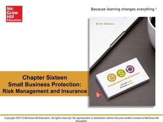 Because learning changes everything.®
Chapter Sixteen
Small Business Protection:
Risk Management and Insurance
Copyright 2021 © McGraw-Hill Education. All rights reserved. No reproduction or distribution without the prior written consent of McGraw-Hill
Education.
 