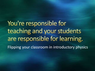 Flipping your classroom in introductory physics 
 