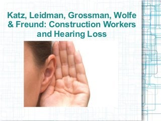 Katz, Leidman, Grossman, Wolfe
& Freund: Construction Workers
and Hearing Loss
 