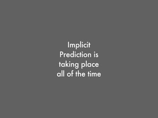 Implicit
Prediction is
taking place all
of the time
 