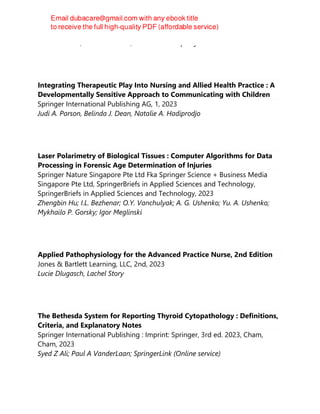 Judi A. Parson; Belinda J. Dean; Natalie A. Hadiprodjo
Integrating Therapeutic Play Into Nursing and Allied Health Practice : A
Developmentally Sensitive Approach to Communicating with Children
Springer International Publishing AG, 1, 2023
Judi A. Parson, Belinda J. Dean, Natalie A. Hadiprodjo
Laser Polarimetry of Biological Tissues : Computer Algorithms for Data
Processing in Forensic Age Determination of Injuries
Springer Nature Singapore Pte Ltd Fka Springer Science + Business Media
Singapore Pte Ltd, SpringerBriefs in Applied Sciences and Technology,
SpringerBriefs in Applied Sciences and Technology, 2023
Zhengbin Hu; I.L. Bezhenar; O.Y. Vanchulyak; A. G. Ushenko; Yu. A. Ushenko;
Mykhailo P. Gorsky; Igor Meglinski
Applied Pathophysiology for the Advanced Practice Nurse, 2nd Edition
Jones & Bartlett Learning, LLC, 2nd, 2023
Lucie Dlugasch, Lachel Story
The Bethesda System for Reporting Thyroid Cytopathology : Definitions,
Criteria, and Explanatory Notes
Springer International Publishing : Imprint: Springer, 3rd ed. 2023, Cham,
Cham, 2023
Syed Z Ali; Paul A VanderLaan; SpringerLink (Online service)
 