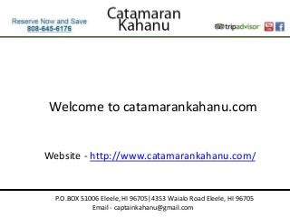 P.O.BOX 51006 Eleele, HI 96705|4353 Waialo Road Eleele, HI 96705
Email - captainkahanu@gmail.com
Welcome to catamarankahanu.com
Website - http://www.catamarankahanu.com/
 