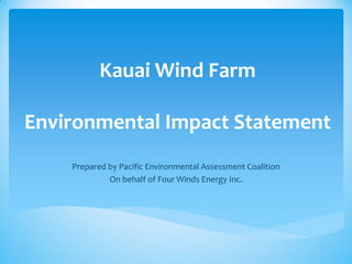Kauai Wind Farm
Environmental Impact Statement
Prepared by Pacific Environmental Assessment Coalition
On behalf of Four Winds Energy Inc.
 