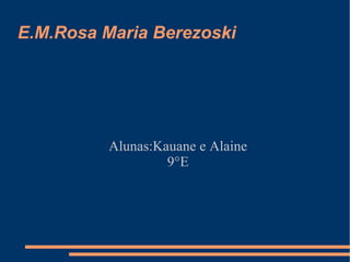 E.M.Rosa Maria Berezoski Alunas:Kauane e Alaine 9°E 