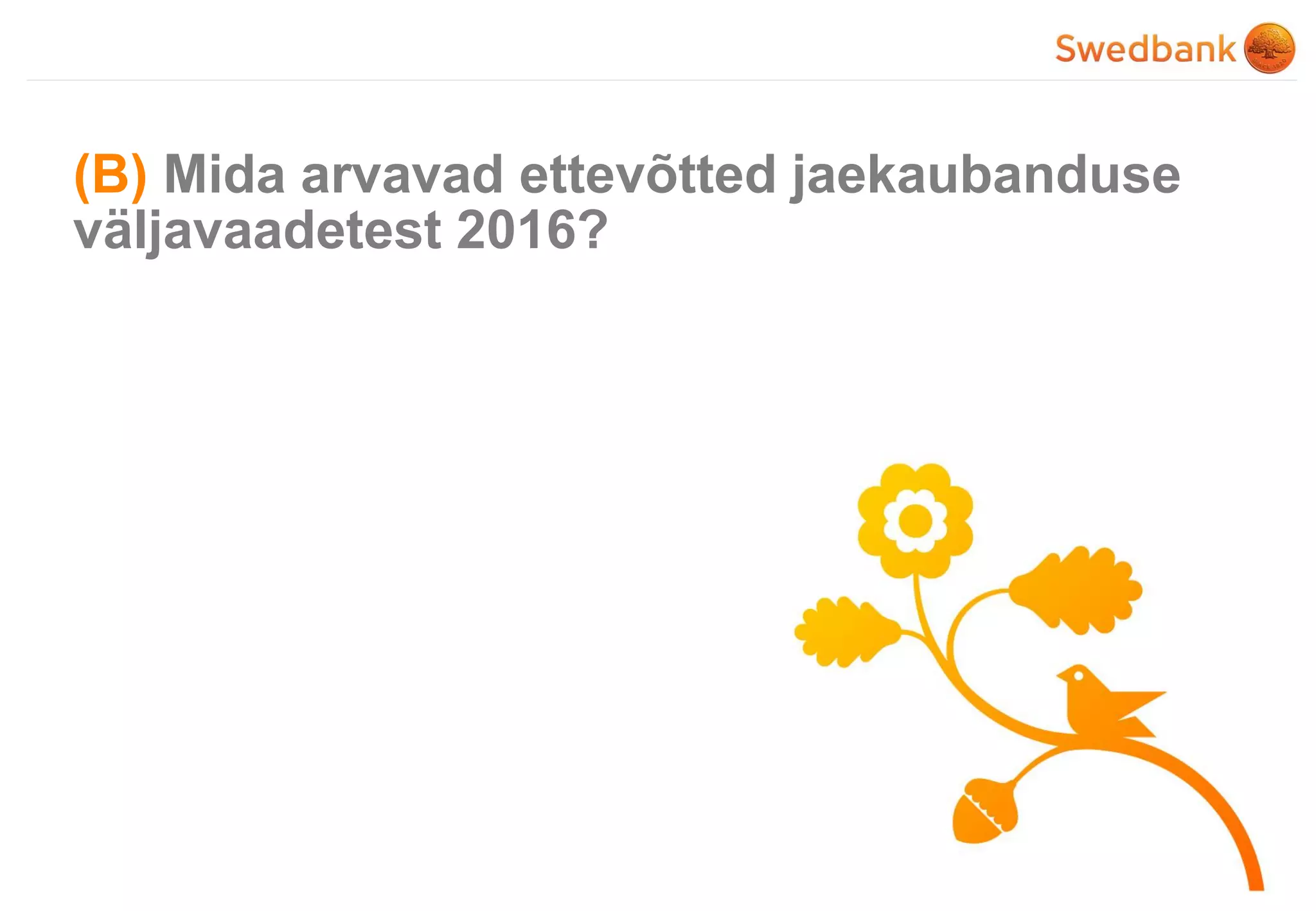 © Swedbank
(B) Mida arvavad ettevõtted jaekaubanduse
väljavaadetest 2016?
 