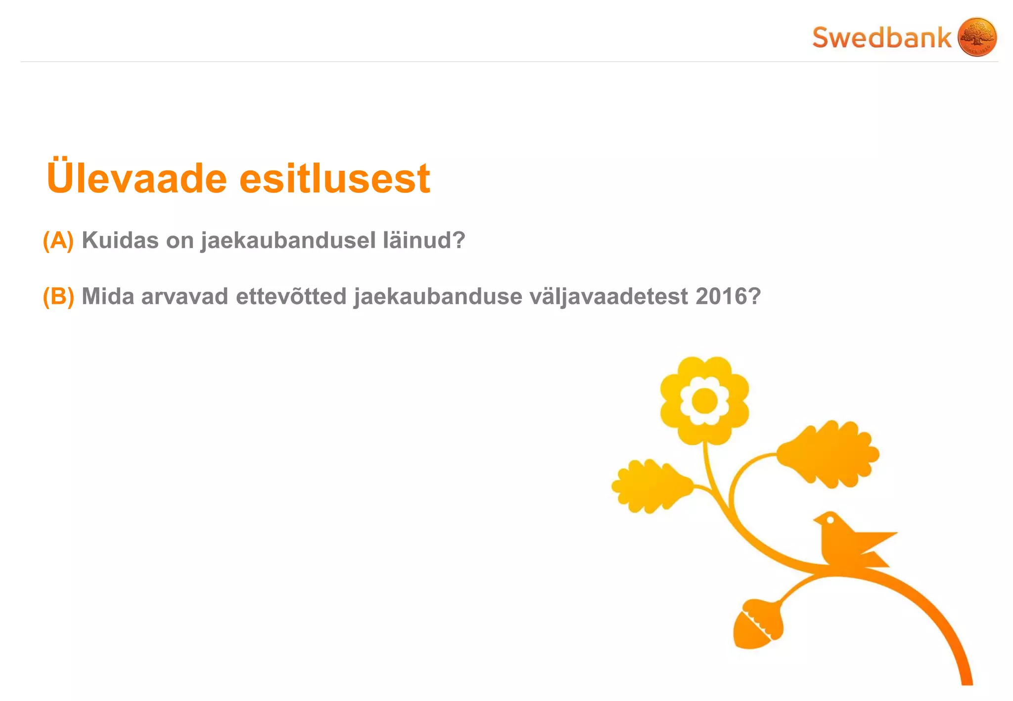 © Swedbank
Ülevaade esitlusest
(A) Kuidas on jaekaubandusel läinud?
(B) Mida arvavad ettevõtted jaekaubanduse väljavaadetest 2016?
 