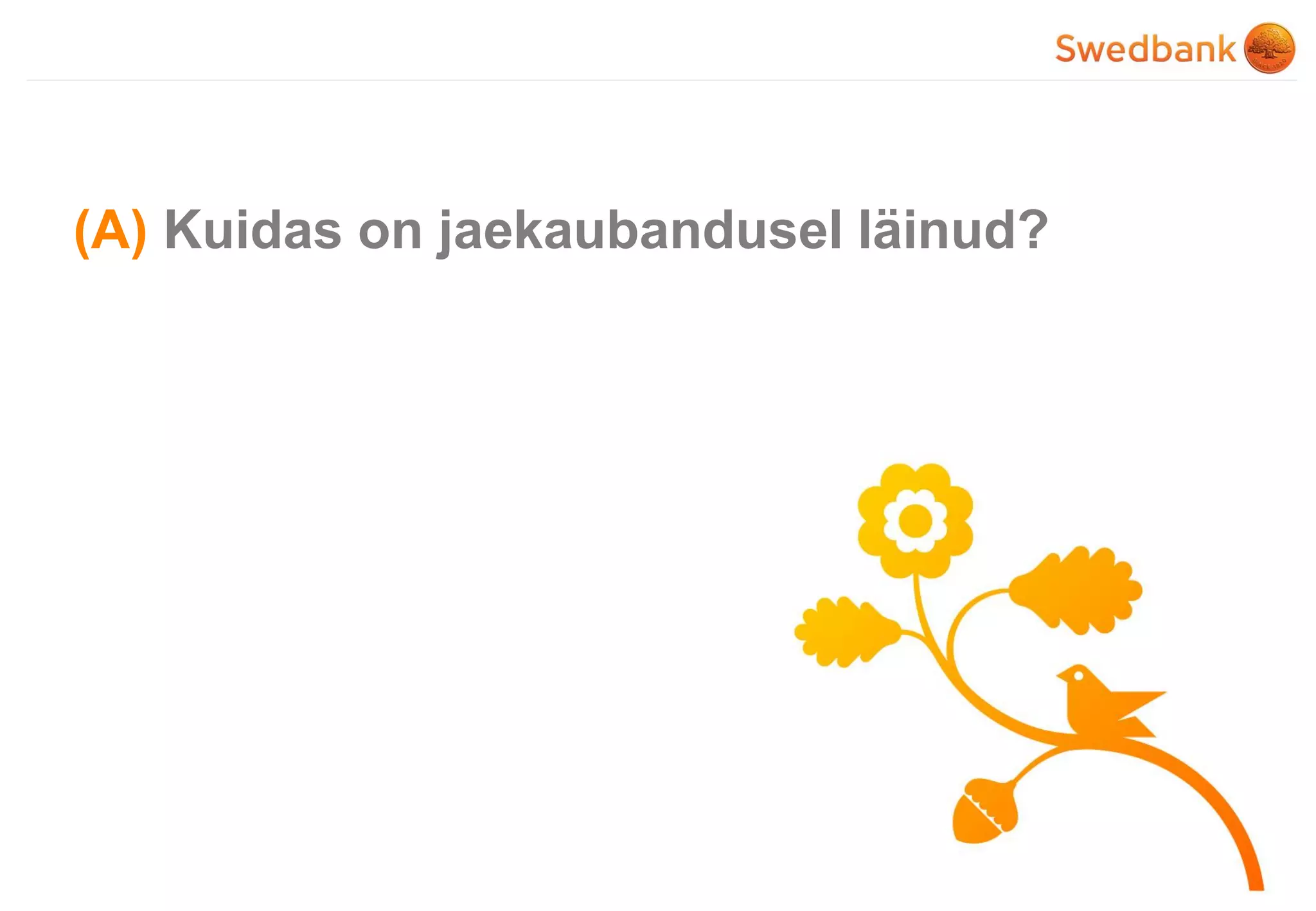 © Swedbank
(A) Kuidas on jaekaubandusel läinud?
 