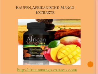 KAUFEN,AFRIKANISCHE MANGO
        EXTRAKTE




http://africanmango-extracts.com/
 