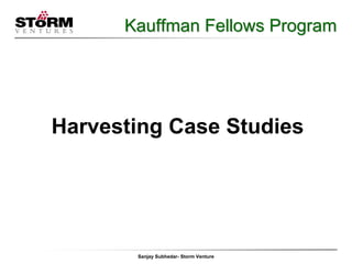 Kauffman Fellows Program




Harvesting Case Studies




       Sanjay Subhedar- Storm Venture
 